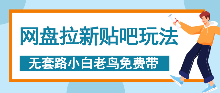 网盘拉新贴吧玩法，无脑发帖 小白轻松上手！即刻搞钱-网创项目资源站-副业项目-创业项目-搞钱项目即刻搞钱