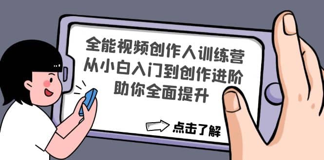 全能视频创作人训练营：从小白入门到创作进阶，助你全面提升即刻搞钱-网创项目资源站-副业项目-创业项目-搞钱项目即刻搞钱