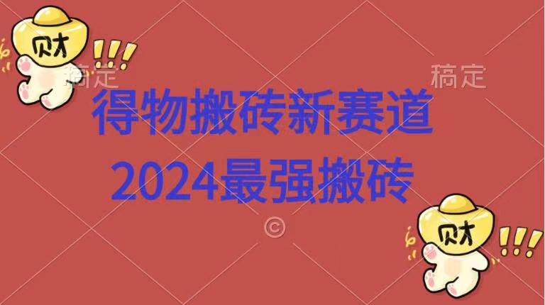 得物搬砖新赛道.2024最强搬砖即刻搞钱-网创项目资源站-副业项目-创业项目-搞钱项目即刻搞钱