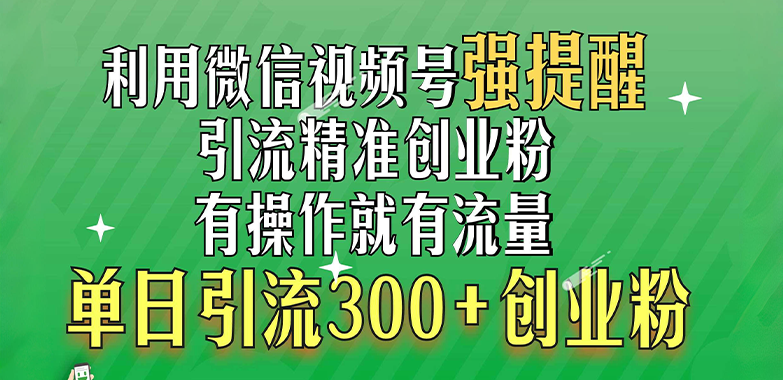 利用微信视频号“强提醒”功能，引流精准创业粉，有操作就有流量，单日引流300+创业粉即刻搞钱-网创项目资源站-副业项目-创业项目-搞钱项目即刻搞钱