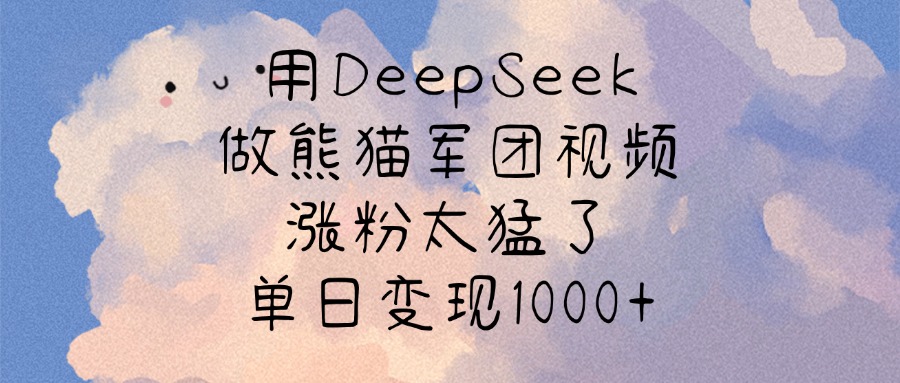 用DeepSeek做熊猫军团视频，涨粉太猛了，单日变现1000+即刻搞钱-网创项目资源站-副业项目-创业项目-搞钱项目即刻搞钱