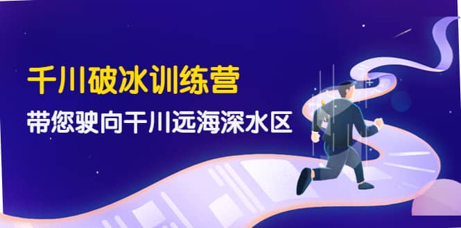 千川破冰训练营，带您驶向干川远海深水区-价值499元即刻搞钱-网创项目资源站-副业项目-创业项目-搞钱项目即刻搞钱