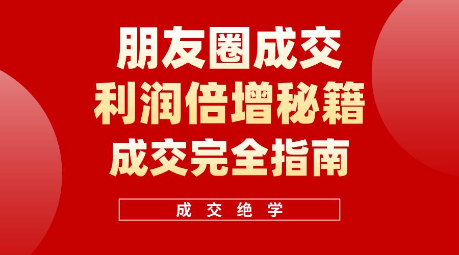 【白龙笔记】朋友圈成交利润倍增秘籍（无水印）即刻搞钱-网创项目资源站-副业项目-创业项目-搞钱项目即刻搞钱