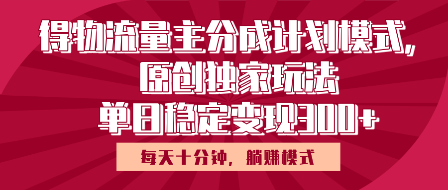 得物流量主原创独家玩法，每天操作十分钟，无脑躺赚，单日稳定变现多张即刻搞钱-网创项目资源站-副业项目-创业项目-搞钱项目即刻搞钱