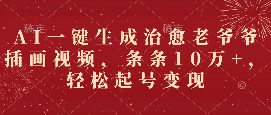 AI一键生成治愈老爷爷插画视频，条条10万+，轻松起号变现即刻搞钱-网创项目资源站-副业项目-创业项目-搞钱项目即刻搞钱