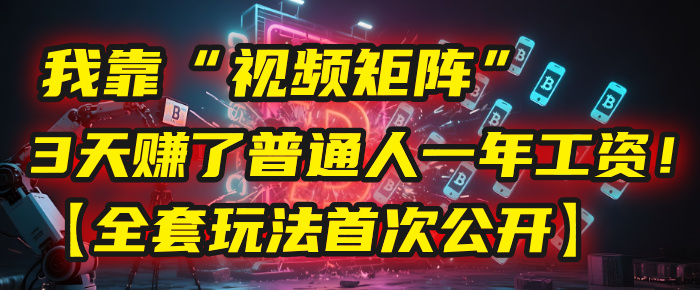 我靠“视频矩阵”，3天赚了普通人一年工资！【全套玩法首次公开】即刻搞钱-网创项目资源站-副业项目-创业项目-搞钱项目即刻搞钱