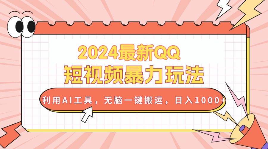 2024最新QQ短视频暴力玩法，利用AI工具，无脑一键搬运，日入1000+即刻搞钱-网创项目资源站-副业项目-创业项目-搞钱项目即刻搞钱
