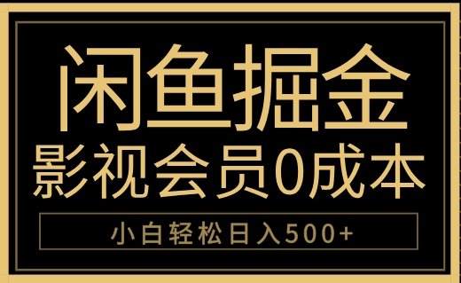 闲鱼掘金，0成本卖影视会员，轻松日入500+即刻搞钱-网创项目资源站-副业项目-创业项目-搞钱项目即刻搞钱