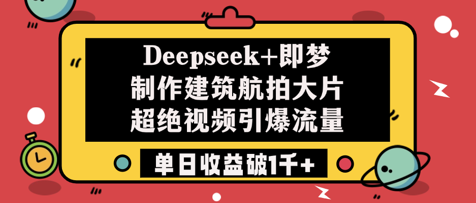 Deepseek+即梦制作建筑航拍大片，超绝视频引爆流量，单日收益破1千+即刻搞钱-网创项目资源站-副业项目-创业项目-搞钱项目即刻搞钱
