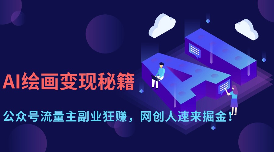 AI绘画变现秘籍：公众号流量主副业狂赚，网创人速来掘金！即刻搞钱-网创项目资源站-副业项目-创业项目-搞钱项目即刻搞钱