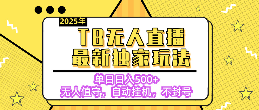 【独家】2025年TB无人直播最新玩法，单日日入500+，无人值守，自动挂机，不封号独家玩法即刻搞钱-网创项目资源站-副业项目-创业项目-搞钱项目即刻搞钱