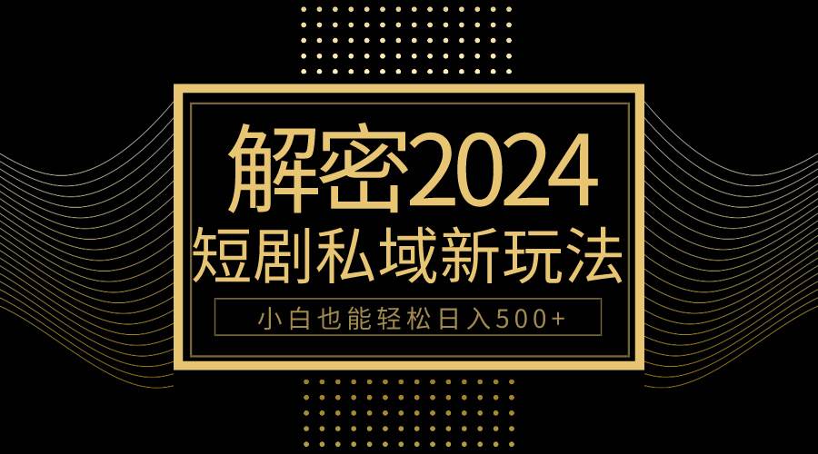 10分钟教会你2024玩转短剧私域变现，小白也能轻松日入500+即刻搞钱-网创项目资源站-副业项目-创业项目-搞钱项目即刻搞钱
