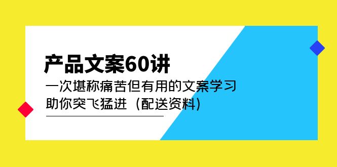 产品文案60讲：一次堪称痛苦但有用的文案学习 助你突飞猛进（配送资料）即刻搞钱-网创项目资源站-副业项目-创业项目-搞钱项目即刻搞钱