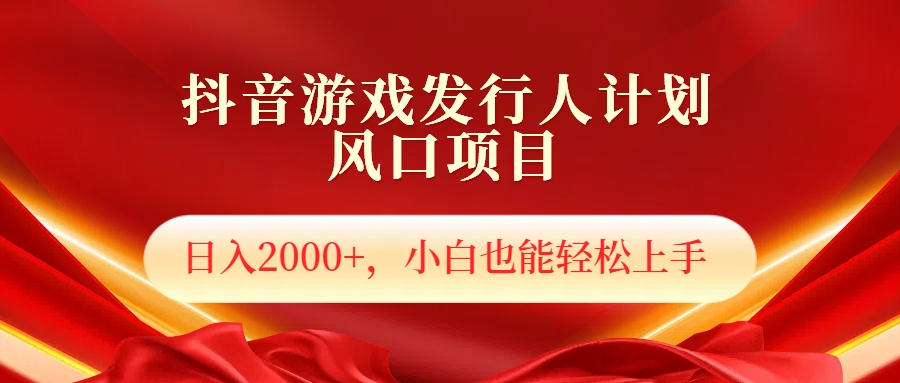 抖音游戏发行人风口项目，日入2000+，小白也可以轻松上手即刻搞钱-网创项目资源站-副业项目-创业项目-搞钱项目即刻搞钱