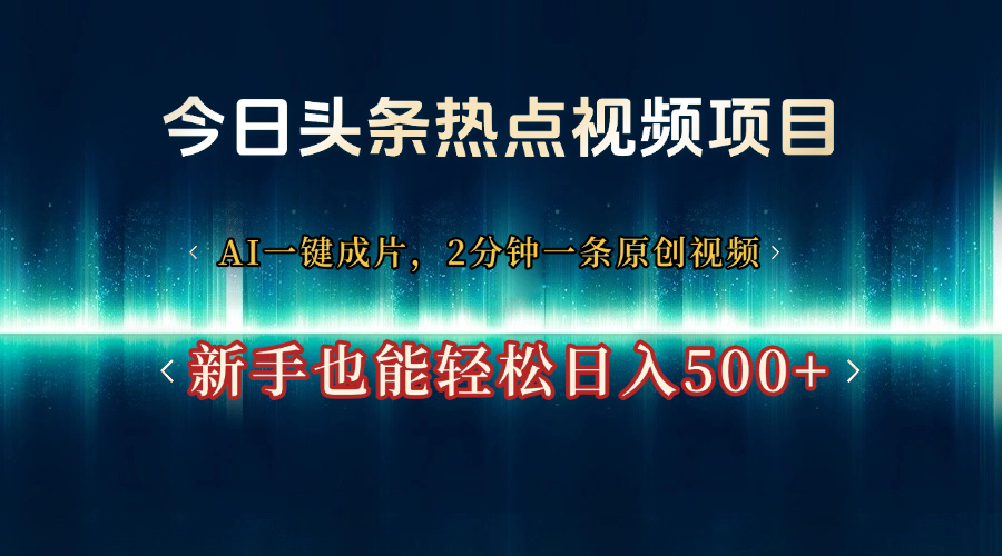 今日头条热点视频项目， AI一键成片，2分钟一条原创视频，新手也能轻松日入500+即刻搞钱-网创项目资源站-副业项目-创业项目-搞钱项目即刻搞钱