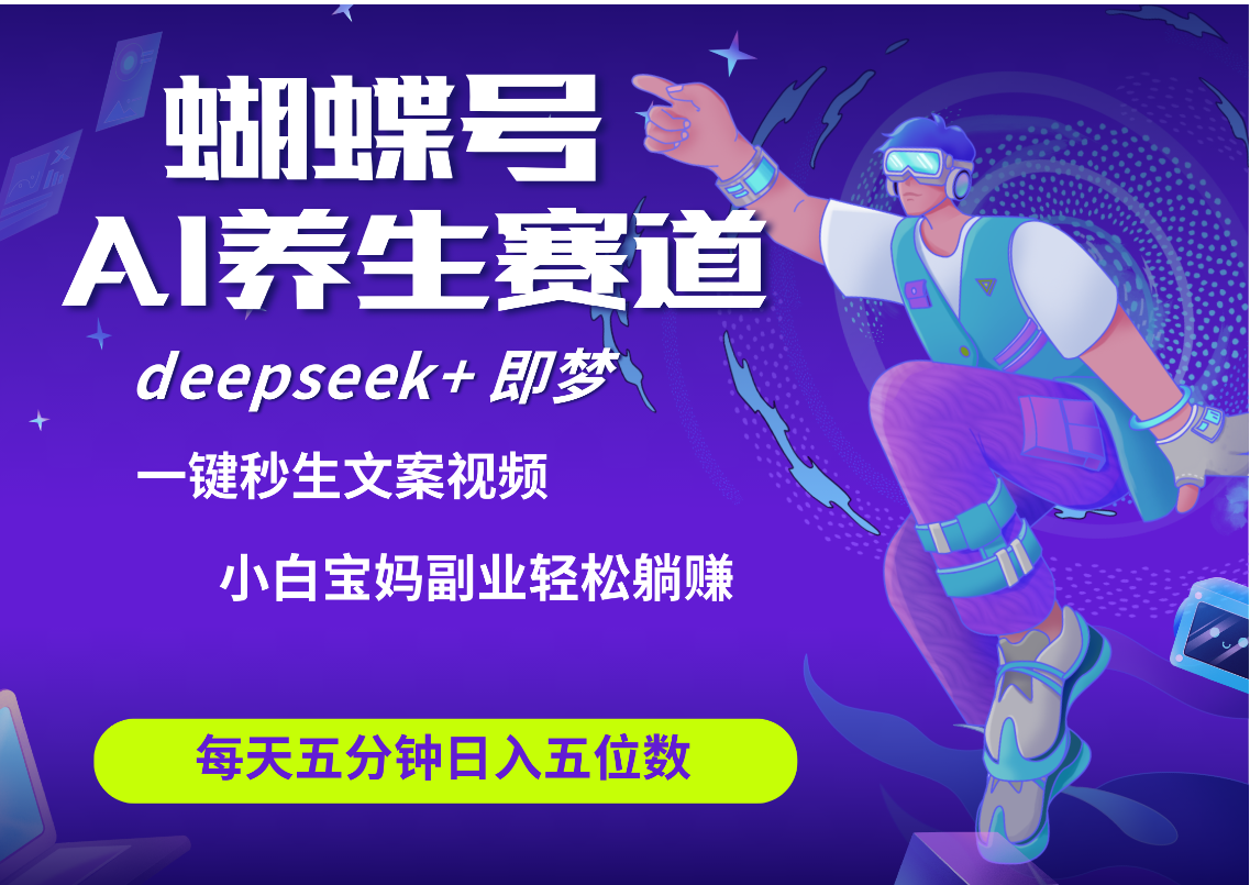 蝴蝶号大健康养生赛道+deepseek AI快速产出爆款视频   起号快  带货超级猛 每天仅需五分钟 变现路子太广了 日入五位数 小白 宝妈 上班族副业 轻松躺赚即刻搞钱-网创项目资源站-副业项目-创业项目-搞钱项目即刻搞钱