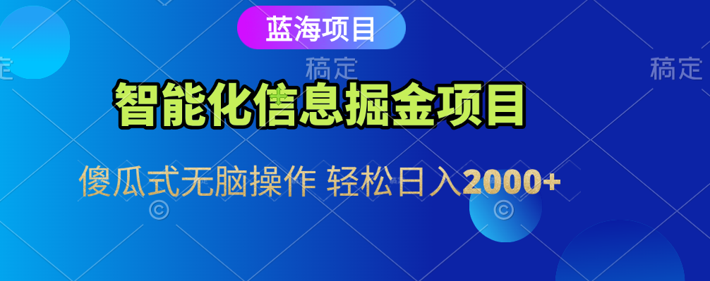 智能化信息蓝海全自动掘金项目 傻瓜式无脑操作 轻松日入2000+即刻搞钱-网创项目资源站-副业项目-创业项目-搞钱项目即刻搞钱