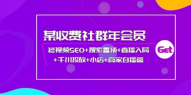 某收费社群年会员：短视频SEO+搜索置顶+直播入局+千川投放+小店+商家自播篇即刻搞钱-网创项目资源站-副业项目-创业项目-搞钱项目即刻搞钱