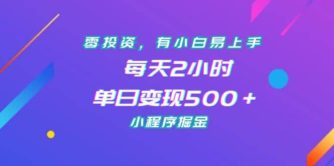 零投资，有小白易上手，每天2小时，单日变现500＋，小程序掘金即刻搞钱-网创项目资源站-副业项目-创业项目-搞钱项目即刻搞钱