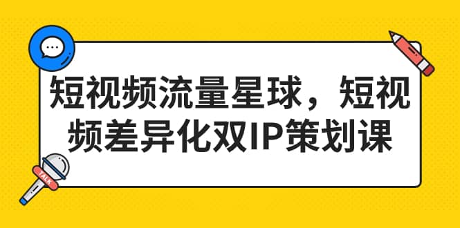 短视频流量星球，短视频差异化双IP策划课（2023新版）即刻搞钱-网创项目资源站-副业项目-创业项目-搞钱项目即刻搞钱