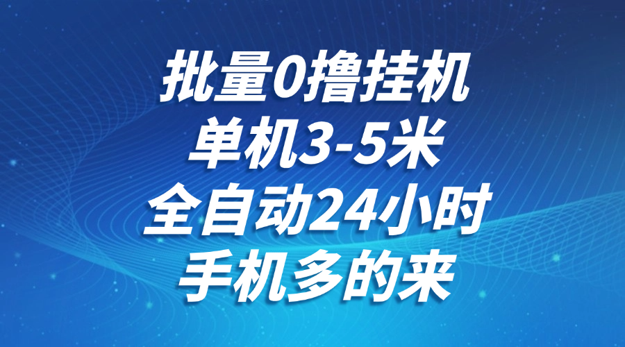 批量0撸全自动挂机，单机3-5米，全自动24小时，手机多的来，不养鸡，无风控，无网络限制即刻搞钱-网创项目资源站-副业项目-创业项目-搞钱项目即刻搞钱