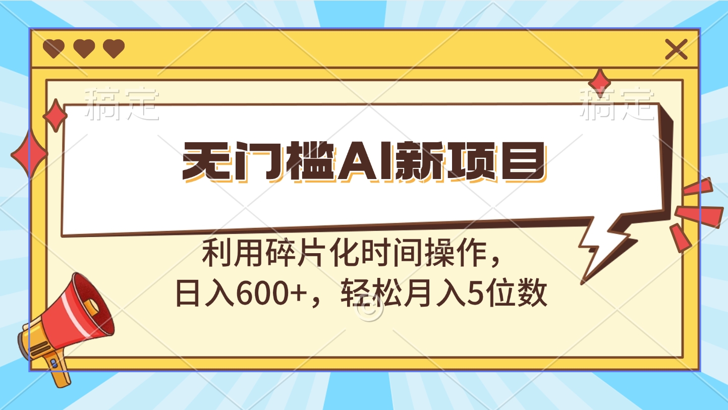 无门槛AI新项目，利用碎片化时间操作，日入600+，轻松月入5位数即刻搞钱-网创项目资源站-副业项目-创业项目-搞钱项目即刻搞钱