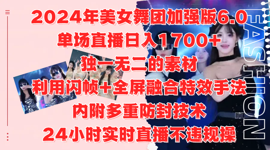 2024年美女舞团加强版6.0，单场直播日入1700+，独一无二的素材，利用闪帧+全屏融合特效手法，内附多重防封技术即刻搞钱-网创项目资源站-副业项目-创业项目-搞钱项目即刻搞钱
