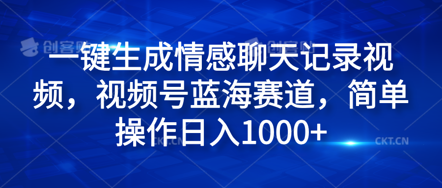 一键生成情感聊天记录视频，视频号蓝海赛道，简单操作日入1000+即刻搞钱-网创项目资源站-副业项目-创业项目-搞钱项目即刻搞钱