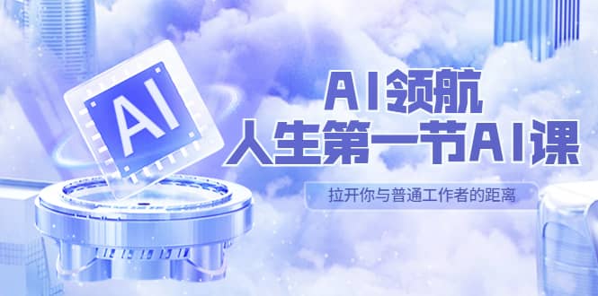 AI-领航-人生第一节-AI课，30位AI领域极客 汇集1000小时Al心得（保姆级）即刻搞钱-网创项目资源站-副业项目-创业项目-搞钱项目即刻搞钱