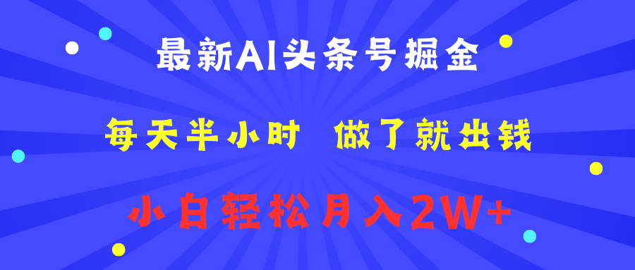 最新AI头条号掘金   每天半小时  做了就出钱   小白轻松月入2W+即刻搞钱-网创项目资源站-副业项目-创业项目-搞钱项目即刻搞钱