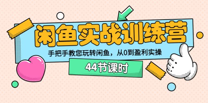 闲鱼实战训练营：手把手教您玩转闲鱼，从0到盈利实操（44节课时）即刻搞钱-网创项目资源站-副业项目-创业项目-搞钱项目即刻搞钱