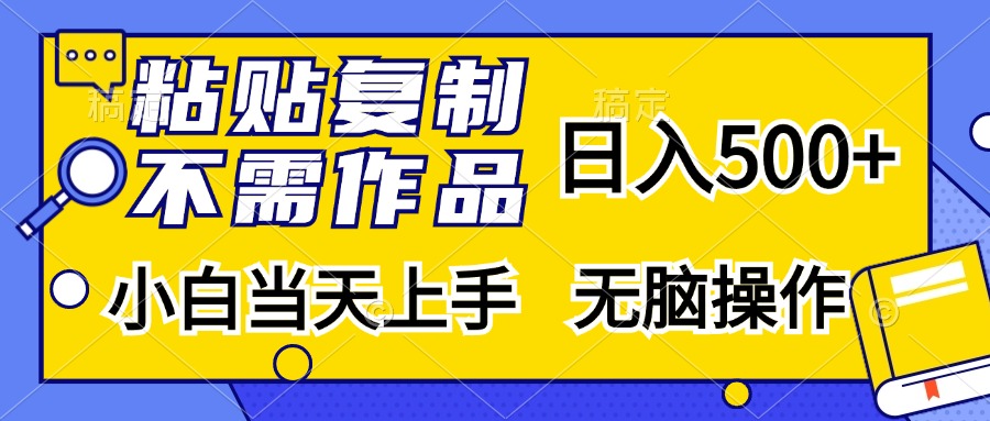 粘贴复制无需作品，日入500+，小白当天上手，无脑操作即刻搞钱-网创项目资源站-副业项目-创业项目-搞钱项目即刻搞钱