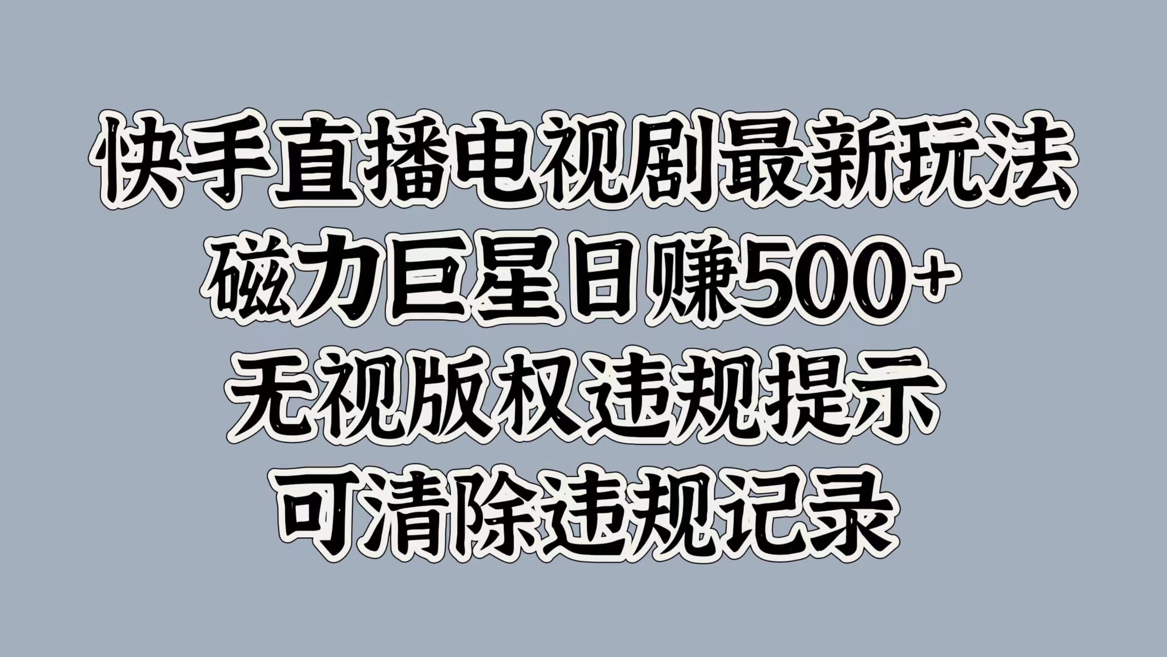 快手直播电视剧最新玩法，磁力巨星日赚500+，无视版权违规提示，可清除违规记录即刻搞钱-网创项目资源站-副业项目-创业项目-搞钱项目即刻搞钱