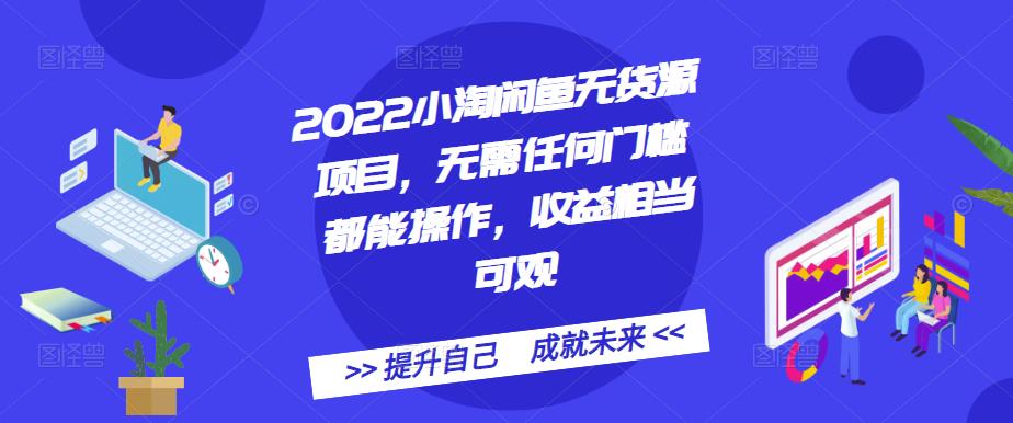 2022小淘闲鱼无货源项目，无需任何门槛都能操作，收益相当可观即刻搞钱-网创项目资源站-副业项目-创业项目-搞钱项目即刻搞钱