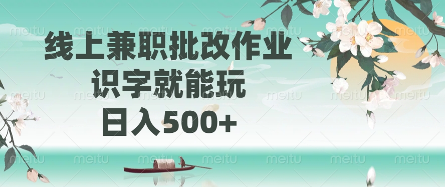 线上兼职批改作业，识字就能玩，日入500+即刻搞钱-网创项目资源站-副业项目-创业项目-搞钱项目即刻搞钱