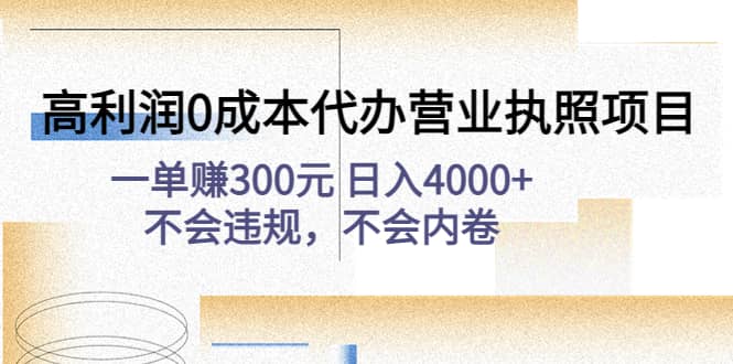 高利润0成本代办营业执照项目：不会违规，不会内卷即刻搞钱-网创项目资源站-副业项目-创业项目-搞钱项目即刻搞钱