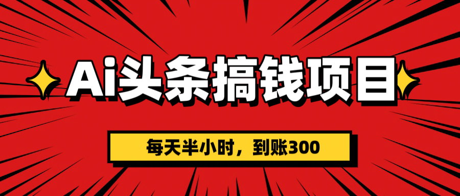 AI头条搞钱项目，一天半小时，到账300+即刻搞钱-网创项目资源站-副业项目-创业项目-搞钱项目即刻搞钱