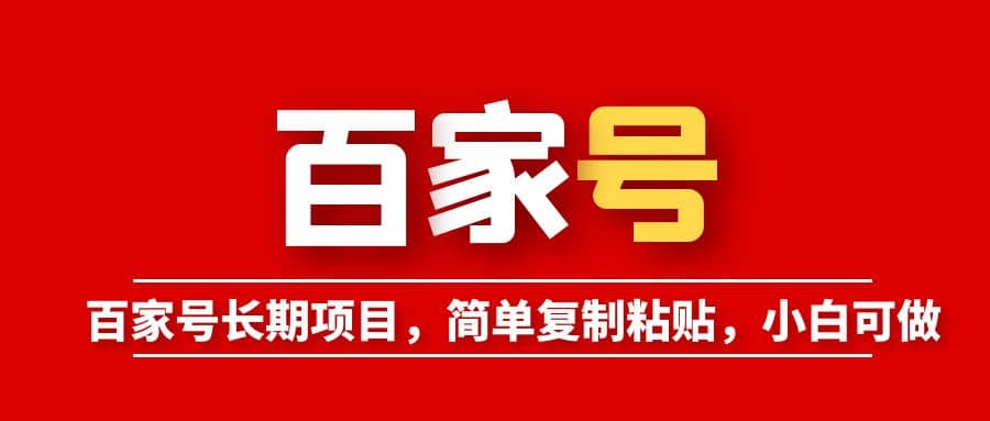 百家号长期项目，简单复制粘贴，小白可做即刻搞钱-网创项目资源站-副业项目-创业项目-搞钱项目即刻搞钱