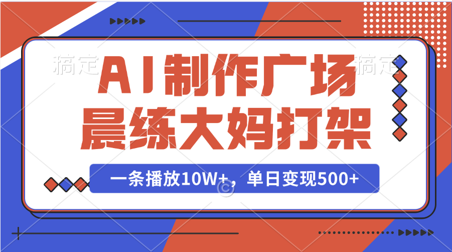AI制作广场晨练大妈打架，一条播放10W+，单日变现500+即刻搞钱-网创项目资源站-副业项目-创业项目-搞钱项目即刻搞钱
