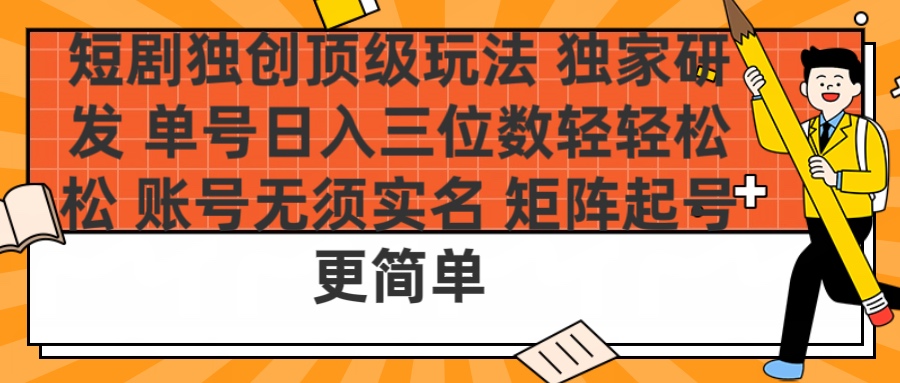 短剧独创顶级玩法 独家研发 单号日入三位数轻轻松松 账号无需实名 矩阵起号更简单即刻搞钱-网创项目资源站-副业项目-创业项目-搞钱项目即刻搞钱