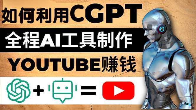 如何全程利用CGPT和AI工具自动化制作YouTube赚钱视频，月赚10000美元以上即刻搞钱-网创项目资源站-副业项目-创业项目-搞钱项目即刻搞钱
