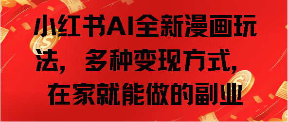 小红书AI全新漫画玩法，多种变现方式，在家就能做的副业即刻搞钱-网创项目资源站-副业项目-创业项目-搞钱项目即刻搞钱