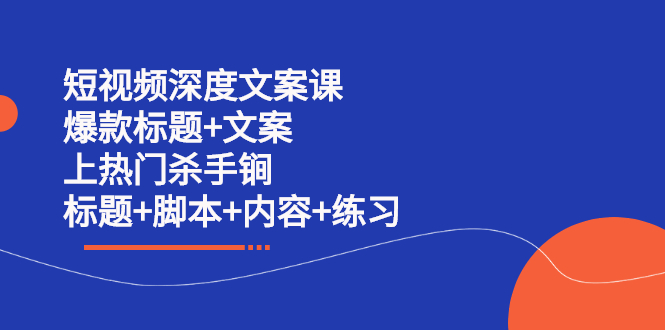 短视频深度文案课 爆款标题+文案 上热门杀手锏（标题+脚本+内容+练习）即刻搞钱-网创项目资源站-副业项目-创业项目-搞钱项目即刻搞钱