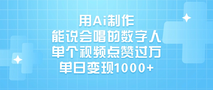 用Ai制作，能说会唱的数字人，单个视频点赞过万，单日变现1000+即刻搞钱-网创项目资源站-副业项目-创业项目-搞钱项目即刻搞钱