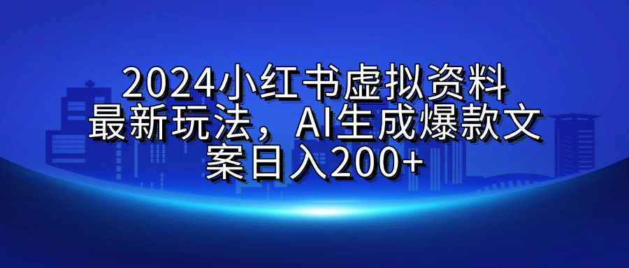2024小红书虚拟资料最新玩法，AI生成爆款文案日入200+即刻搞钱-网创项目资源站-副业项目-创业项目-搞钱项目即刻搞钱