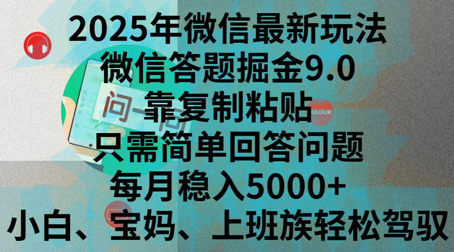 2025年微信最新玩法，微信答题掘金9.0玩法出炉，靠复制粘贴，只需简单回答问题，每月稳入5000+，刚进军自媒体小白、宝妈、上班族都可以轻松驾驭即刻搞钱-网创项目资源站-副业项目-创业项目-搞钱项目即刻搞钱
