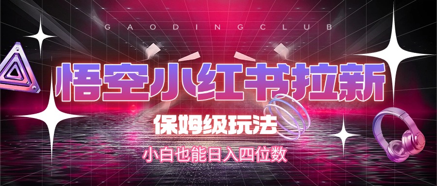 悟空小红书拉新，保姆级玩法，小白也能日入四位数即刻搞钱-网创项目资源站-副业项目-创业项目-搞钱项目即刻搞钱