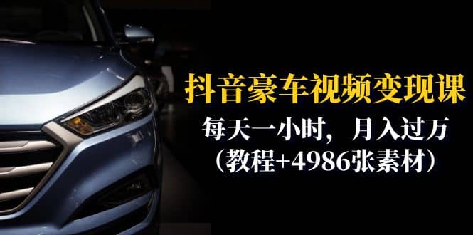 抖音豪车视频变现分享课：每天一小时，月入过万（教程+4986张素材）即刻搞钱-网创项目资源站-副业项目-创业项目-搞钱项目即刻搞钱