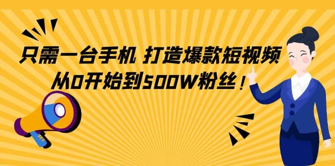 只需一台手机，轻松打造爆款短视频，从0开始到500W粉丝即刻搞钱-网创项目资源站-副业项目-创业项目-搞钱项目即刻搞钱