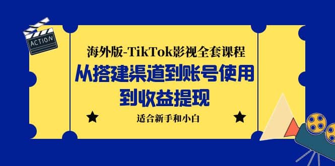 海外版-TikTok影视全套课程：从搭建渠道到账号使用到收益提现 小白可操作即刻搞钱-网创项目资源站-副业项目-创业项目-搞钱项目即刻搞钱